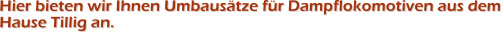 Hier bieten wir Ihnen Umbaus�tze f�r Dampflokomotiven aus demHause Tillig an.