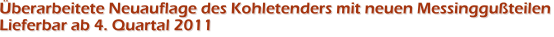 �berarbeitete Neuauflage des Kohletenders mit neuen Messinggu�teilenLieferbar ab 4. Quartal 2011