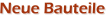 Neue Bauteile